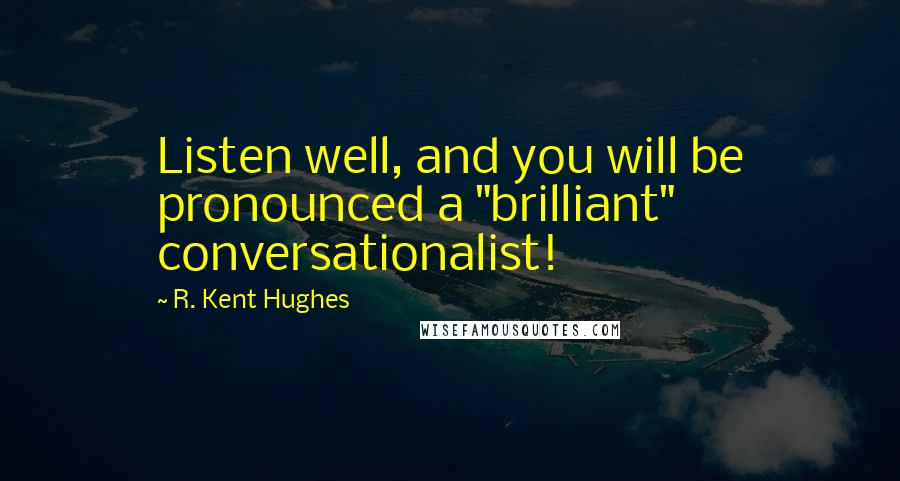 R. Kent Hughes Quotes: Listen well, and you will be pronounced a "brilliant" conversationalist!