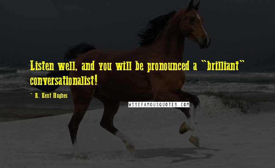 R. Kent Hughes Quotes: Listen well, and you will be pronounced a "brilliant" conversationalist!