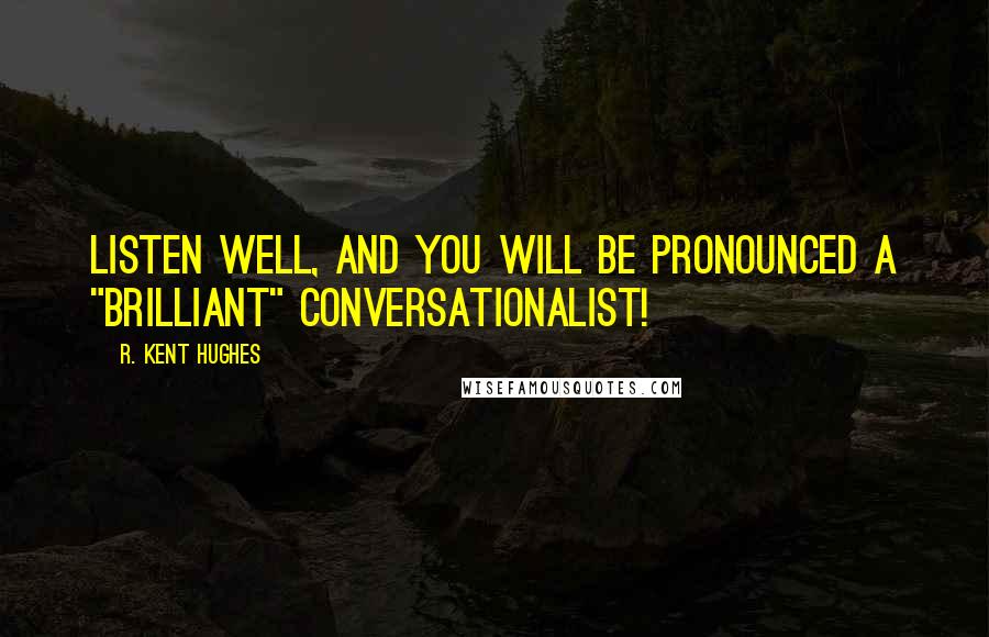 R. Kent Hughes Quotes: Listen well, and you will be pronounced a "brilliant" conversationalist!