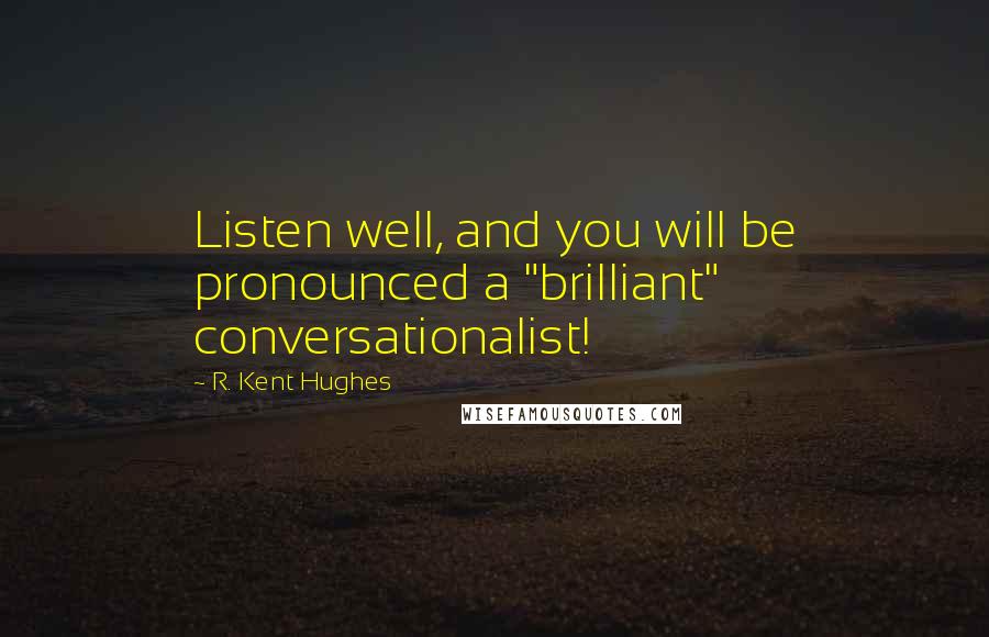 R. Kent Hughes Quotes: Listen well, and you will be pronounced a "brilliant" conversationalist!