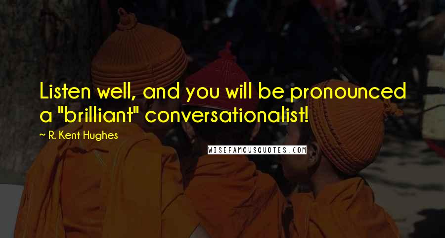 R. Kent Hughes Quotes: Listen well, and you will be pronounced a "brilliant" conversationalist!