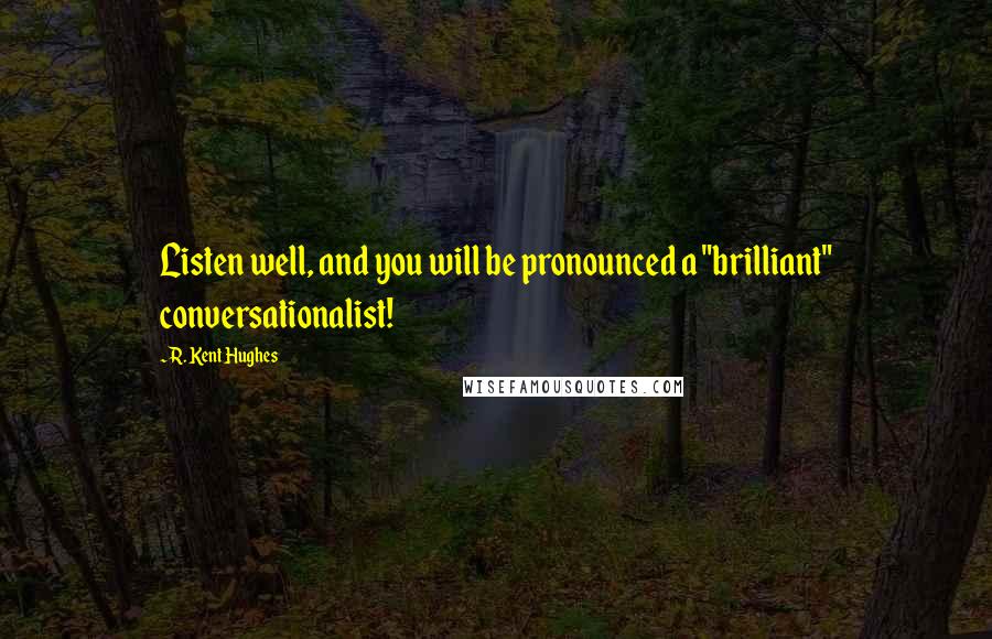 R. Kent Hughes Quotes: Listen well, and you will be pronounced a "brilliant" conversationalist!