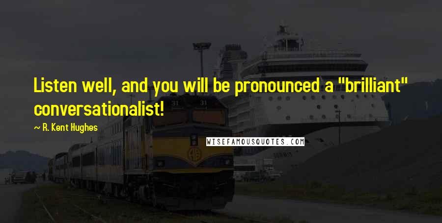 R. Kent Hughes Quotes: Listen well, and you will be pronounced a "brilliant" conversationalist!