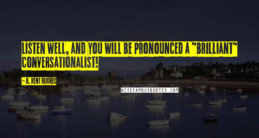 R. Kent Hughes Quotes: Listen well, and you will be pronounced a "brilliant" conversationalist!