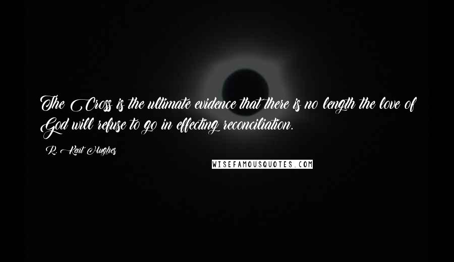 R. Kent Hughes Quotes: The Cross is the ultimate evidence that there is no length the love of God will refuse to go in effecting reconciliation.