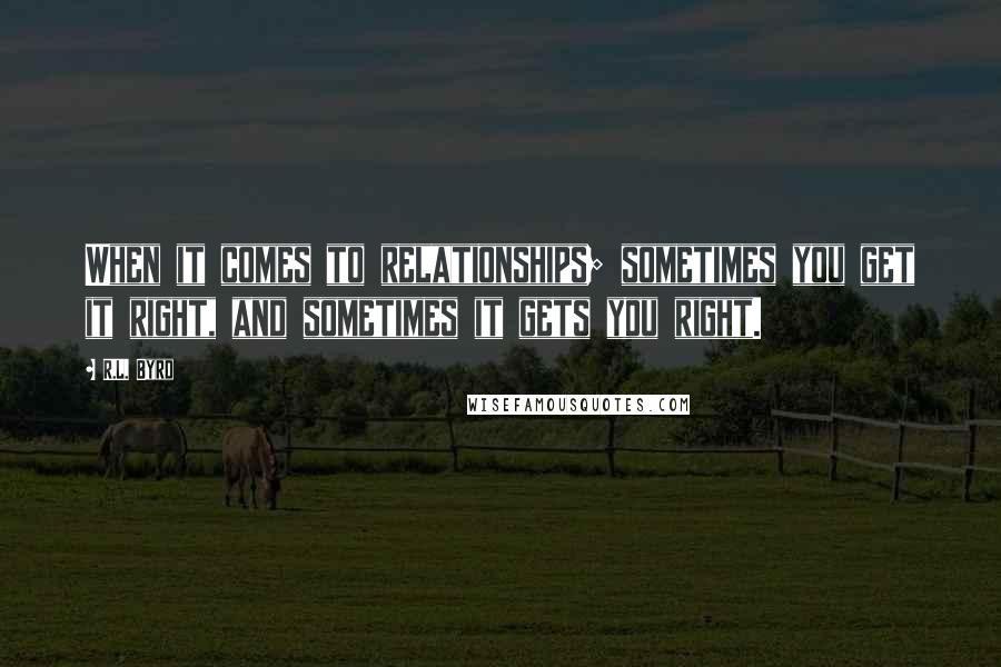 R.L. Byrd Quotes: When it comes to relationships; sometimes you get it right, and sometimes it gets you right.