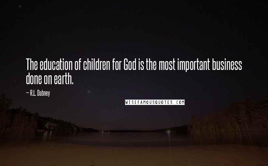 R.L. Dabney Quotes: The education of children for God is the most important business done on earth.