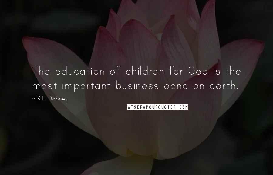 R.L. Dabney Quotes: The education of children for God is the most important business done on earth.