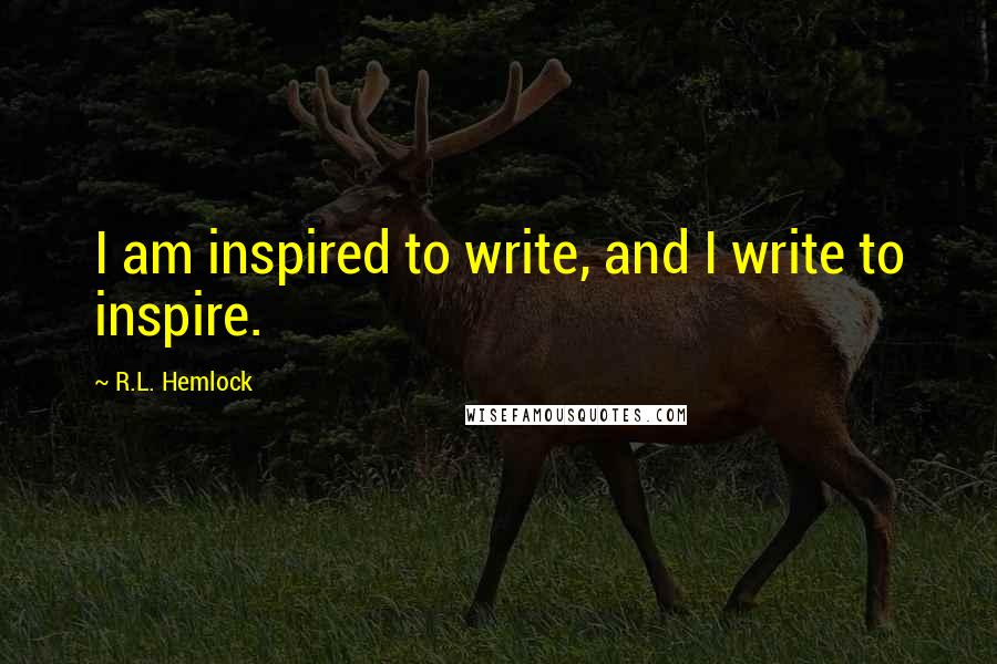 R.L. Hemlock Quotes: I am inspired to write, and I write to inspire.