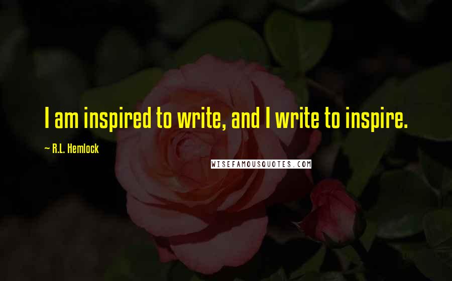R.L. Hemlock Quotes: I am inspired to write, and I write to inspire.