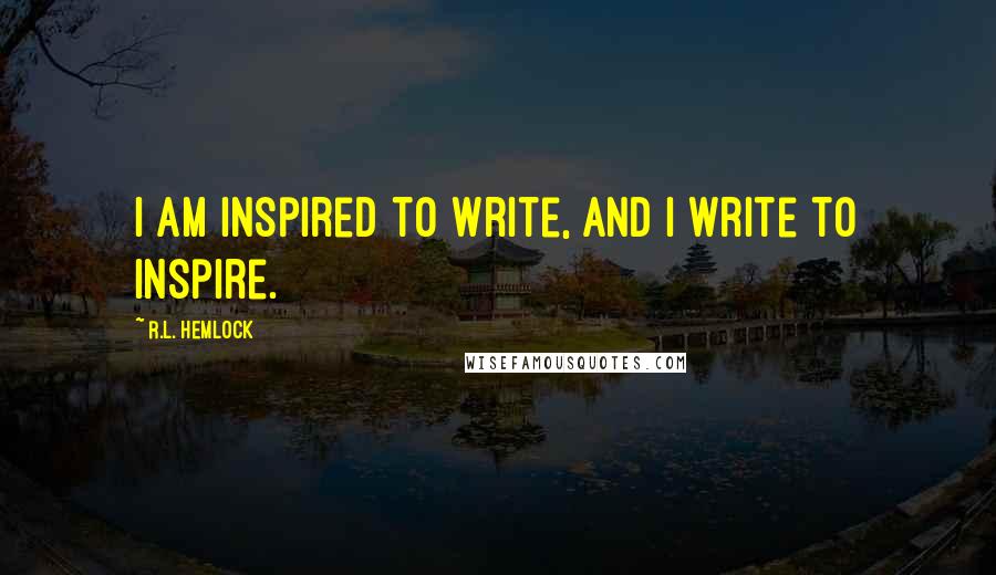 R.L. Hemlock Quotes: I am inspired to write, and I write to inspire.