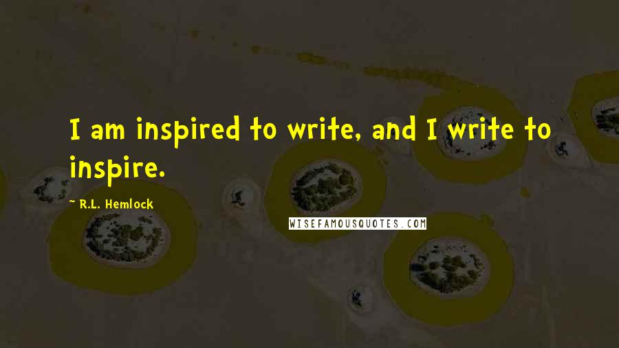 R.L. Hemlock Quotes: I am inspired to write, and I write to inspire.