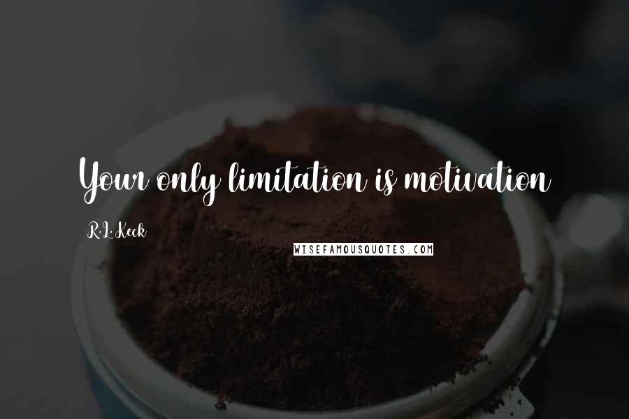 R.L. Keck Quotes: Your only limitation is motivation