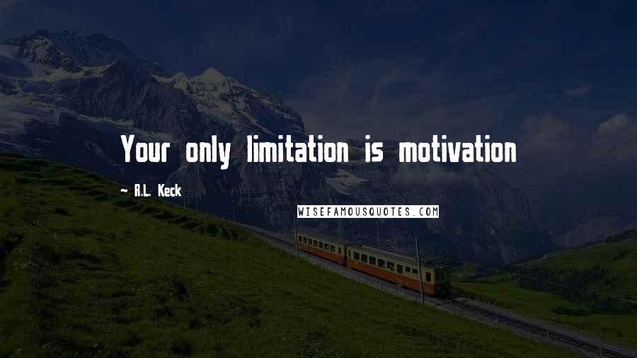 R.L. Keck Quotes: Your only limitation is motivation