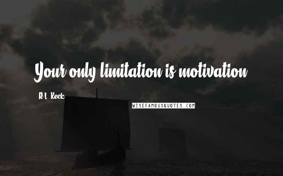 R.L. Keck Quotes: Your only limitation is motivation
