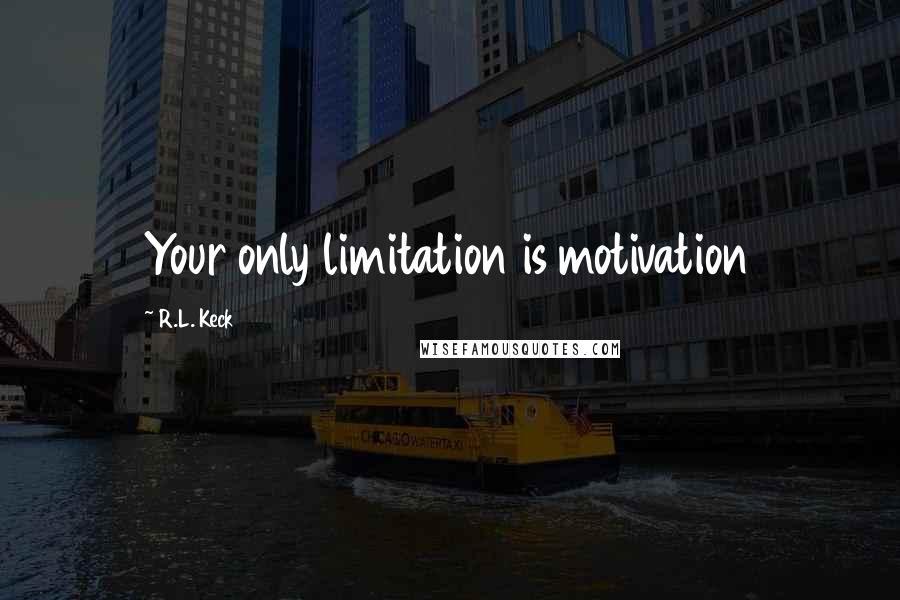 R.L. Keck Quotes: Your only limitation is motivation