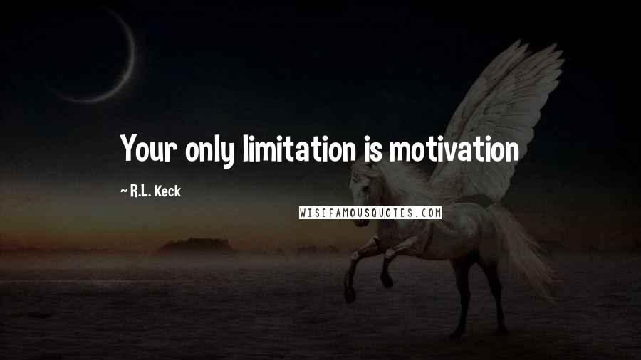 R.L. Keck Quotes: Your only limitation is motivation