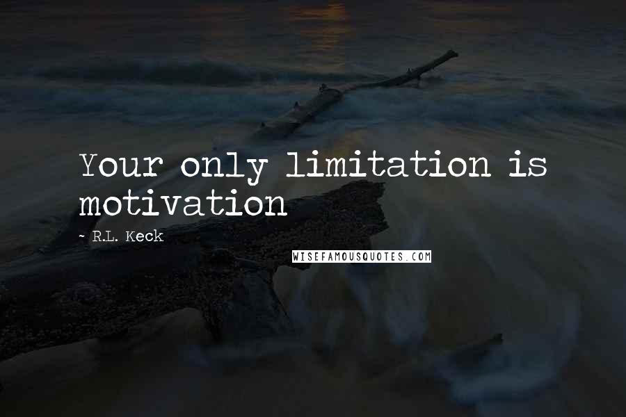 R.L. Keck Quotes: Your only limitation is motivation