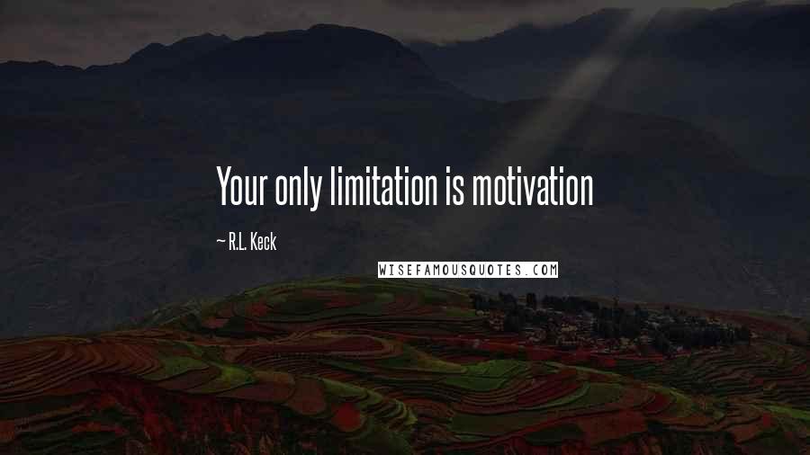 R.L. Keck Quotes: Your only limitation is motivation