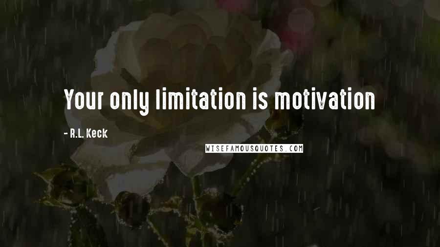 R.L. Keck Quotes: Your only limitation is motivation