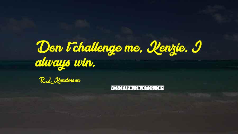 R.L. Kenderson Quotes: Don't challenge me, Kenzie. I always win.