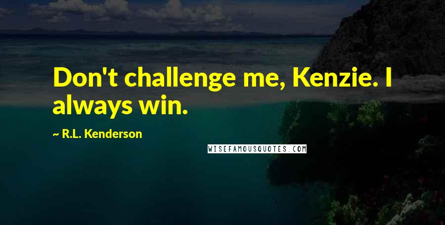 R.L. Kenderson Quotes: Don't challenge me, Kenzie. I always win.