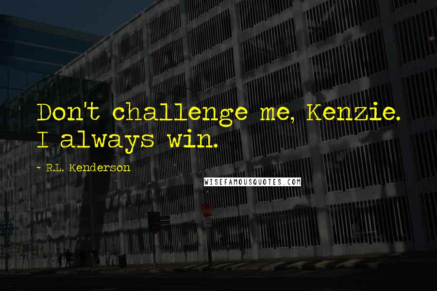 R.L. Kenderson Quotes: Don't challenge me, Kenzie. I always win.