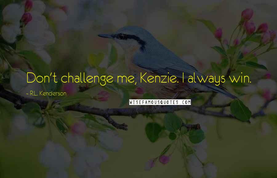 R.L. Kenderson Quotes: Don't challenge me, Kenzie. I always win.