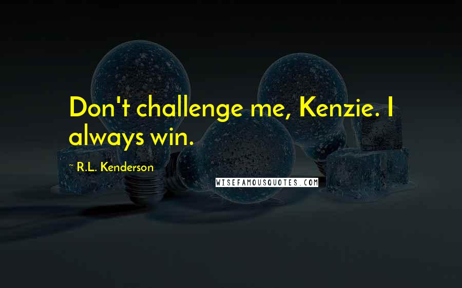 R.L. Kenderson Quotes: Don't challenge me, Kenzie. I always win.