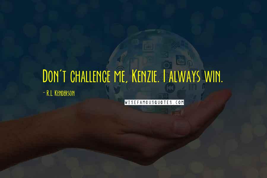 R.L. Kenderson Quotes: Don't challenge me, Kenzie. I always win.