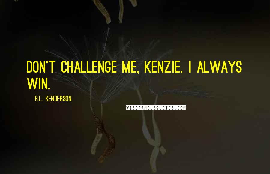 R.L. Kenderson Quotes: Don't challenge me, Kenzie. I always win.