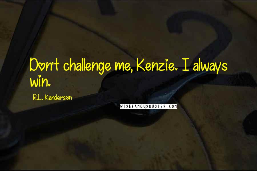 R.L. Kenderson Quotes: Don't challenge me, Kenzie. I always win.