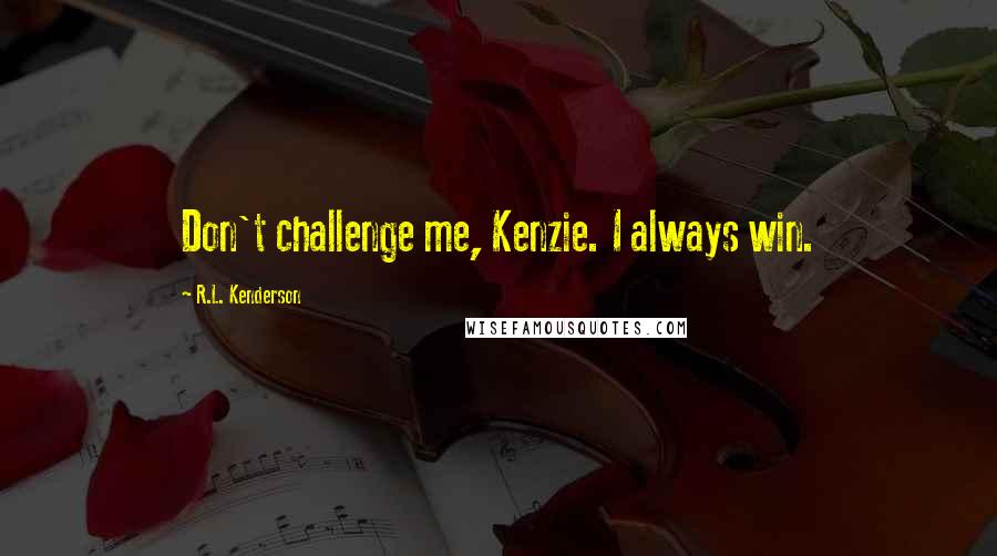 R.L. Kenderson Quotes: Don't challenge me, Kenzie. I always win.