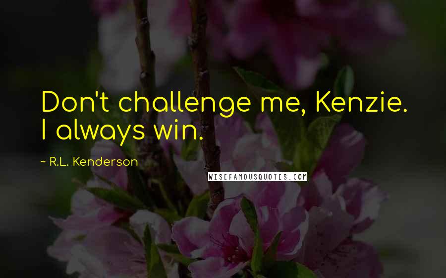 R.L. Kenderson Quotes: Don't challenge me, Kenzie. I always win.