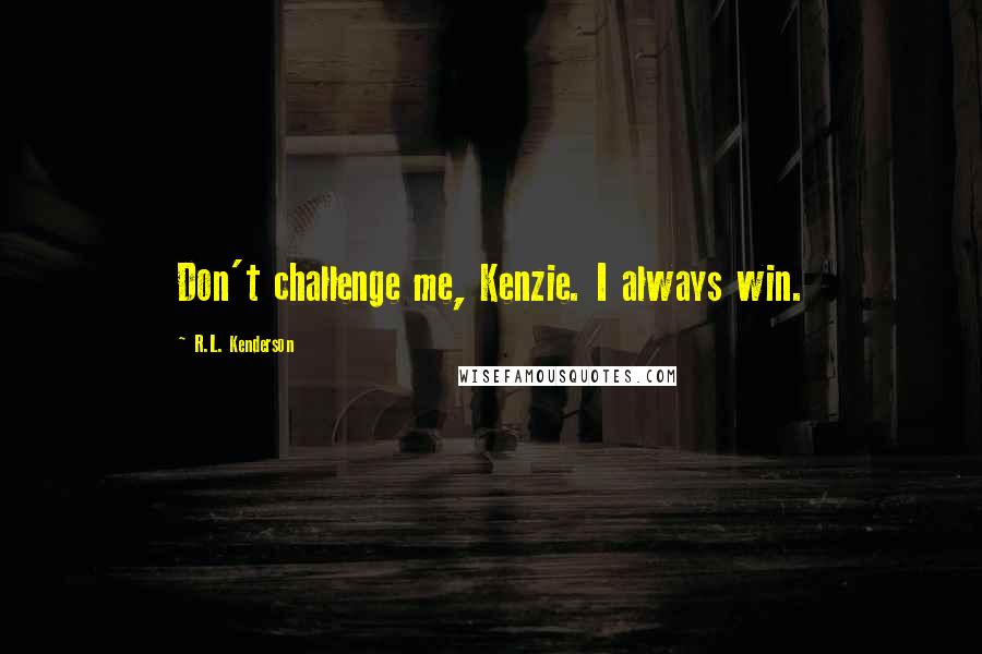 R.L. Kenderson Quotes: Don't challenge me, Kenzie. I always win.