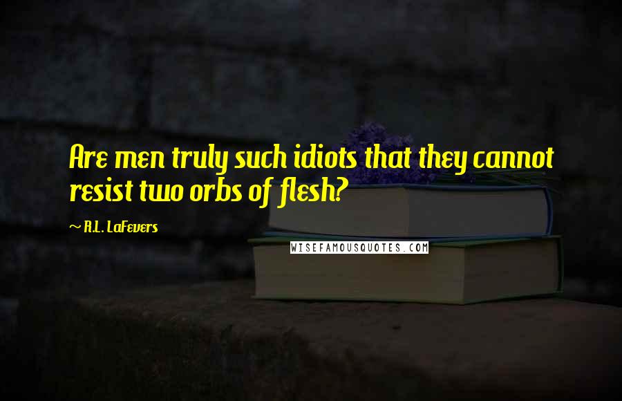 R.L. LaFevers Quotes: Are men truly such idiots that they cannot resist two orbs of flesh?