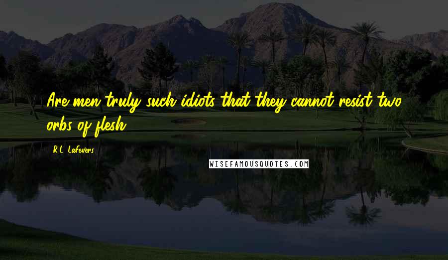R.L. LaFevers Quotes: Are men truly such idiots that they cannot resist two orbs of flesh?