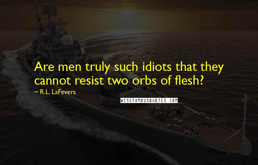 R.L. LaFevers Quotes: Are men truly such idiots that they cannot resist two orbs of flesh?