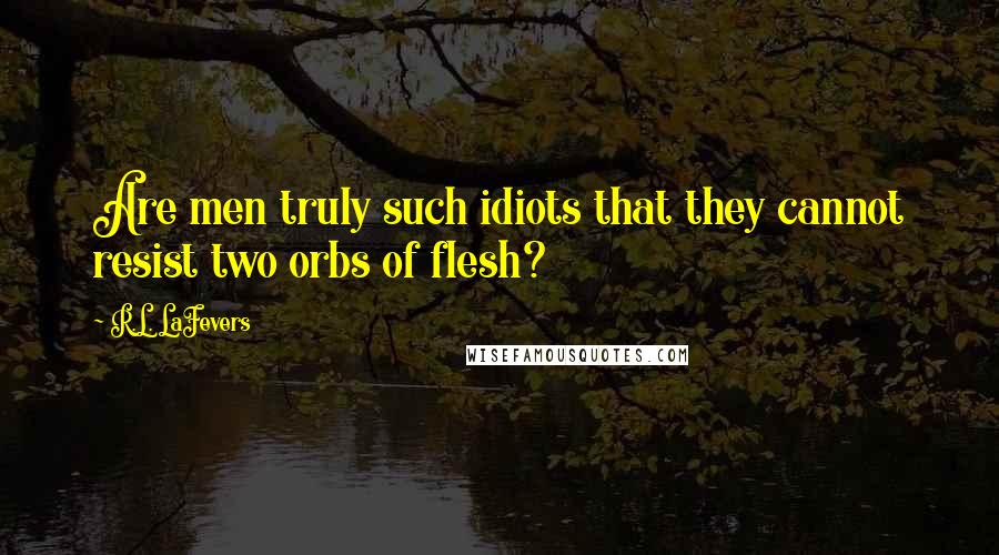 R.L. LaFevers Quotes: Are men truly such idiots that they cannot resist two orbs of flesh?
