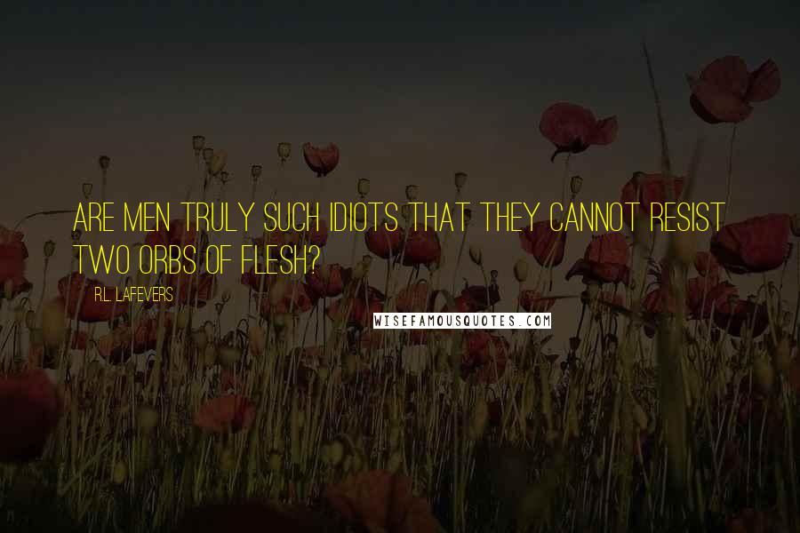 R.L. LaFevers Quotes: Are men truly such idiots that they cannot resist two orbs of flesh?