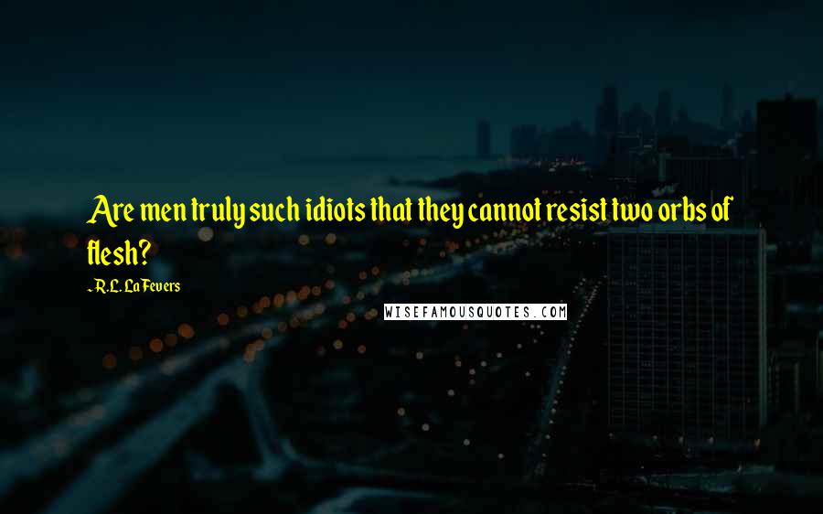 R.L. LaFevers Quotes: Are men truly such idiots that they cannot resist two orbs of flesh?