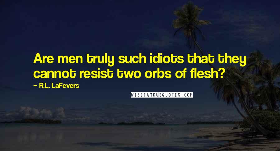 R.L. LaFevers Quotes: Are men truly such idiots that they cannot resist two orbs of flesh?