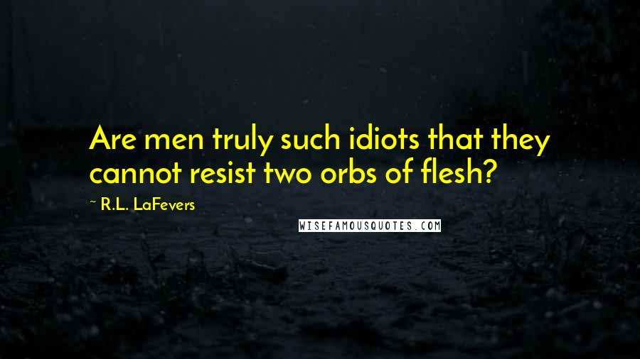 R.L. LaFevers Quotes: Are men truly such idiots that they cannot resist two orbs of flesh?