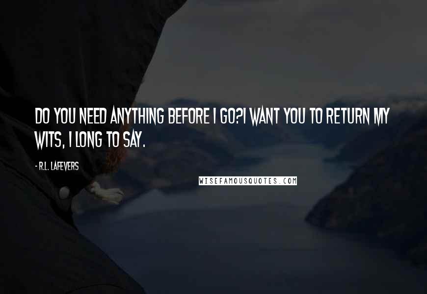 R.L. LaFevers Quotes: Do you need anything before I go?I want you to return my wits, I long to say.