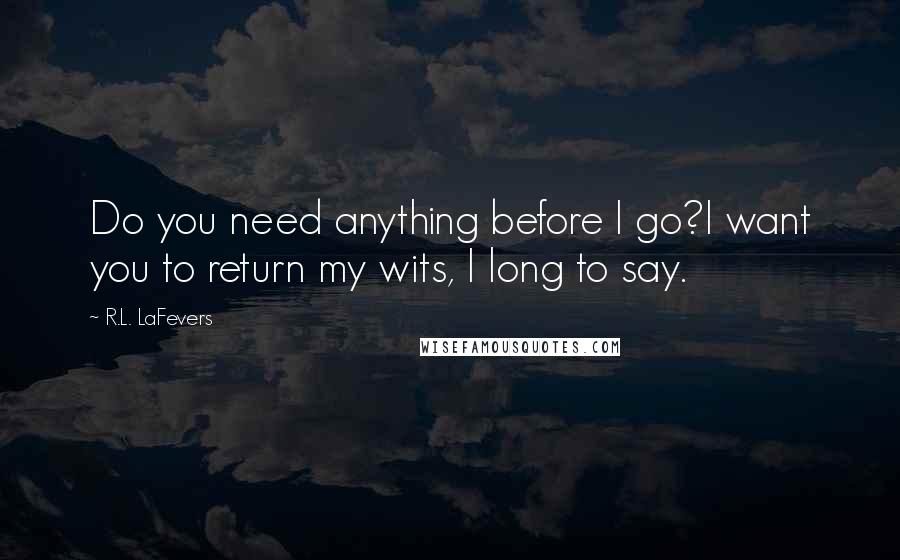 R.L. LaFevers Quotes: Do you need anything before I go?I want you to return my wits, I long to say.