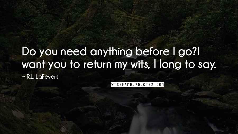 R.L. LaFevers Quotes: Do you need anything before I go?I want you to return my wits, I long to say.