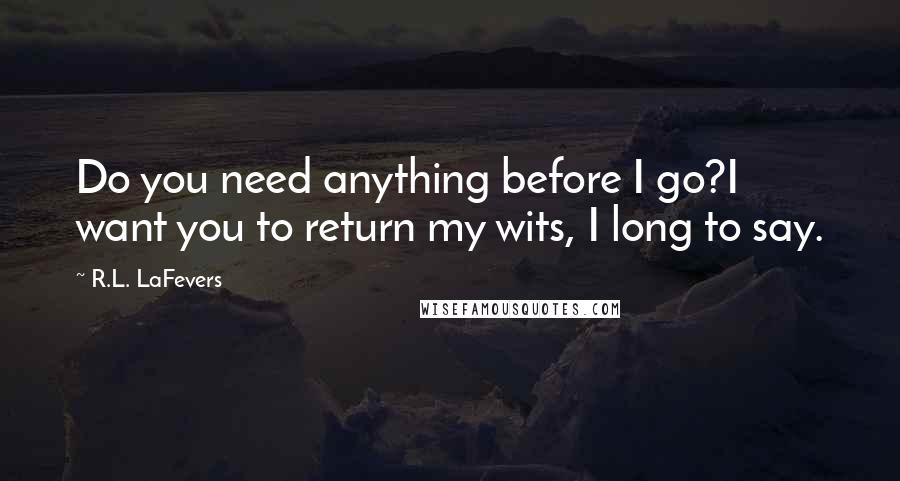 R.L. LaFevers Quotes: Do you need anything before I go?I want you to return my wits, I long to say.