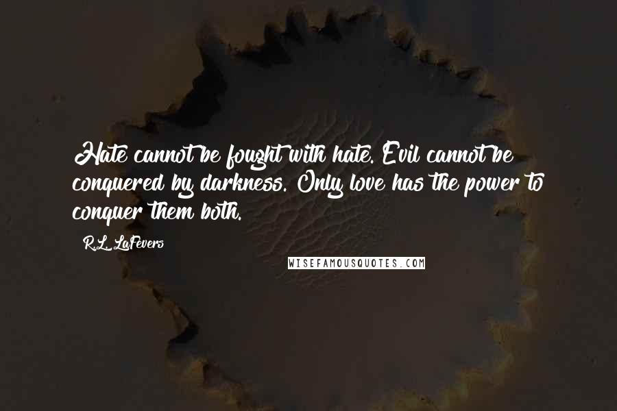 R.L. LaFevers Quotes: Hate cannot be fought with hate. Evil cannot be conquered by darkness. Only love has the power to conquer them both.