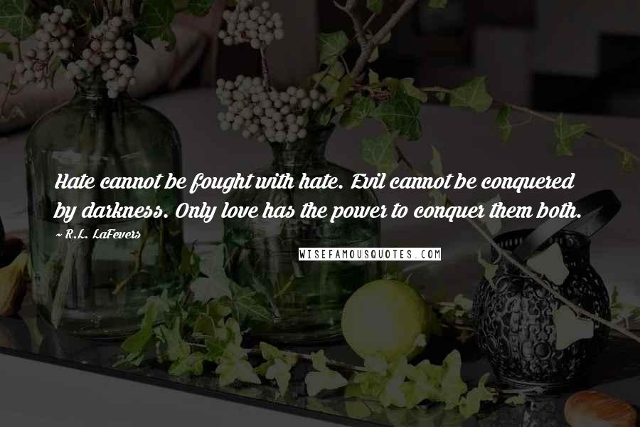 R.L. LaFevers Quotes: Hate cannot be fought with hate. Evil cannot be conquered by darkness. Only love has the power to conquer them both.