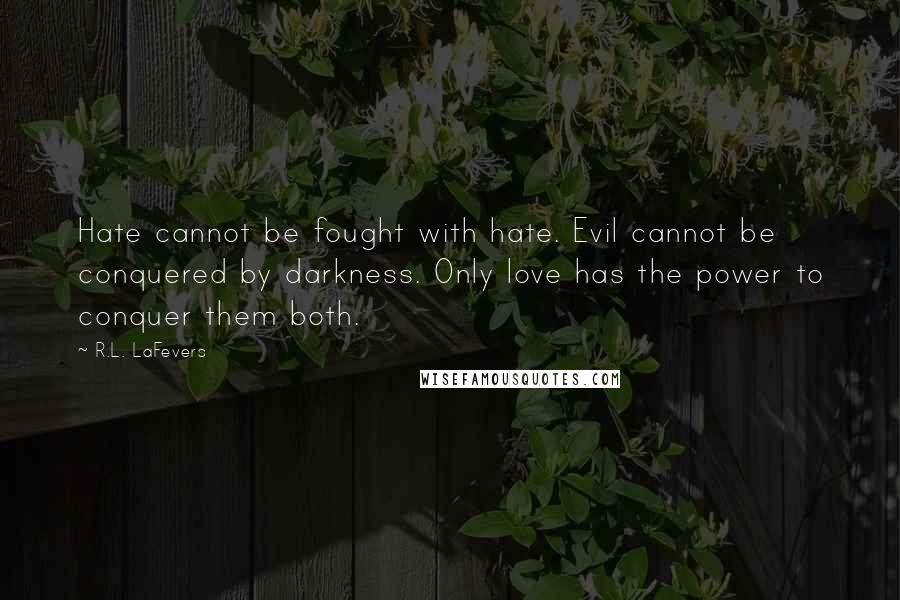 R.L. LaFevers Quotes: Hate cannot be fought with hate. Evil cannot be conquered by darkness. Only love has the power to conquer them both.